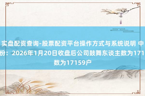 实盘配资查询-股票配资平台操作方式与系统说明 中设股份：2026年1月20日收盘后公司鼓舞东谈主数为17159户