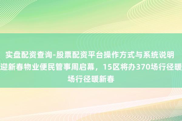 实盘配资查询-股票配资平台操作方式与系统说明 上海迎新春物业便民管事周启幕，15区将办370场行径暖新春