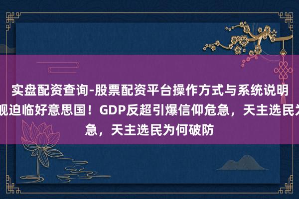 实盘配资查询-股票配资平台操作方式与系统说明 中国战舰迫临好意思国！GDP反超引爆信仰危急，天主选民为何破防