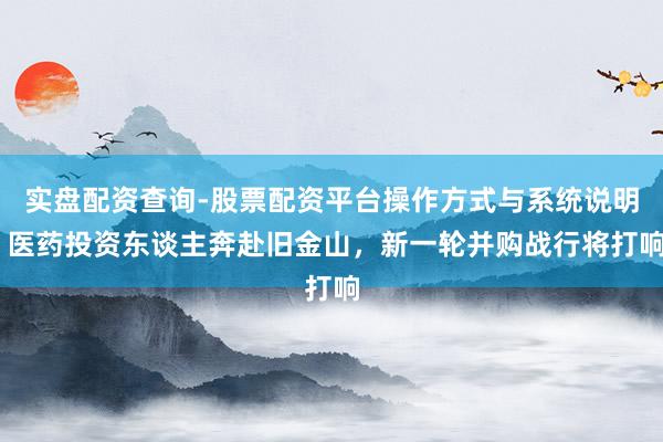 实盘配资查询-股票配资平台操作方式与系统说明 医药投资东谈主奔赴旧金山，新一轮并购战行将打响