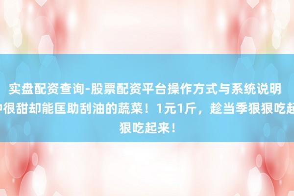 实盘配资查询-股票配资平台操作方式与系统说明 一种很甜却能匡助刮油的蔬菜！1元1斤，趁当季狠狠吃起来！