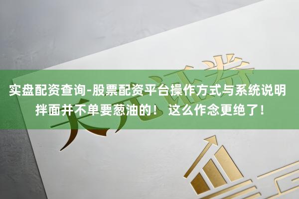 实盘配资查询-股票配资平台操作方式与系统说明 拌面并不单要葱油的！ 这么作念更绝了！