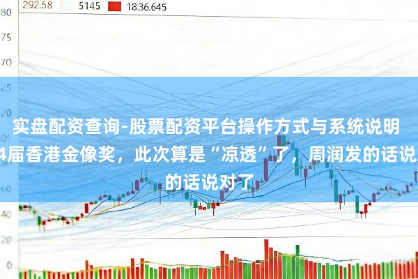 实盘配资查询-股票配资平台操作方式与系统说明 第44届香港金像奖，此次算是“凉透”了，周润发的话说对了