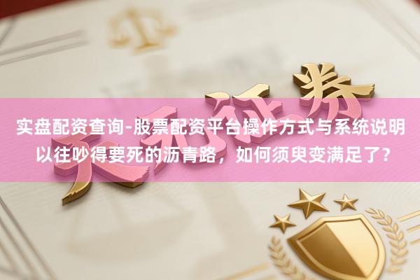实盘配资查询-股票配资平台操作方式与系统说明 以往吵得要死的沥青路，如何须臾变满足了？